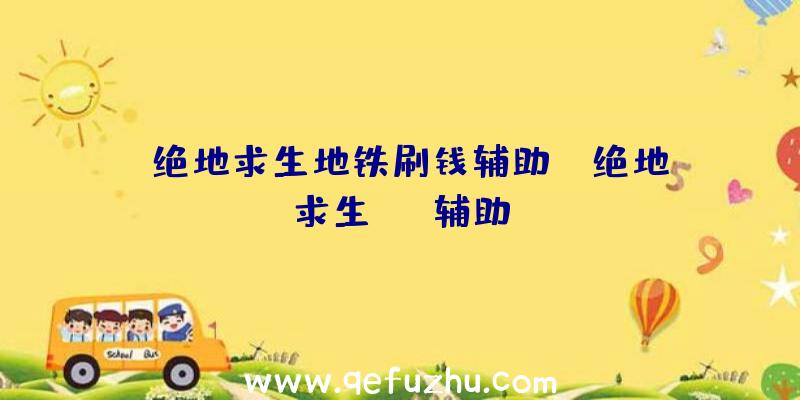 「绝地求生地铁刷钱辅助」|绝地求生tgp辅助